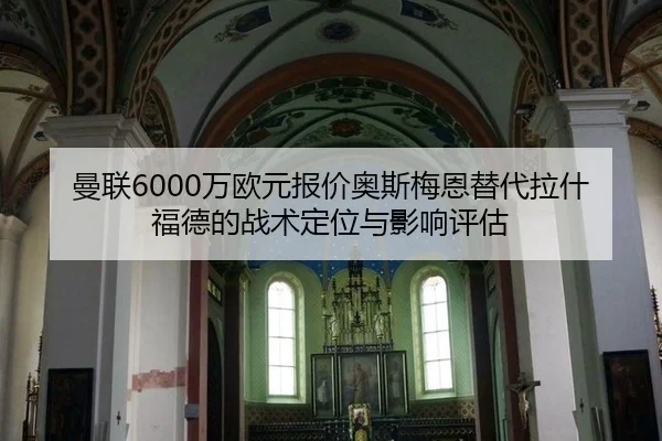 曼联6000万欧元报价奥斯梅恩替代拉什福德的战术定位与影响评估