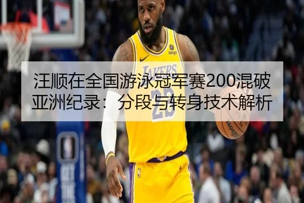 汪顺在全国游泳冠军赛200混破亚洲纪录：分段与转身技术解析